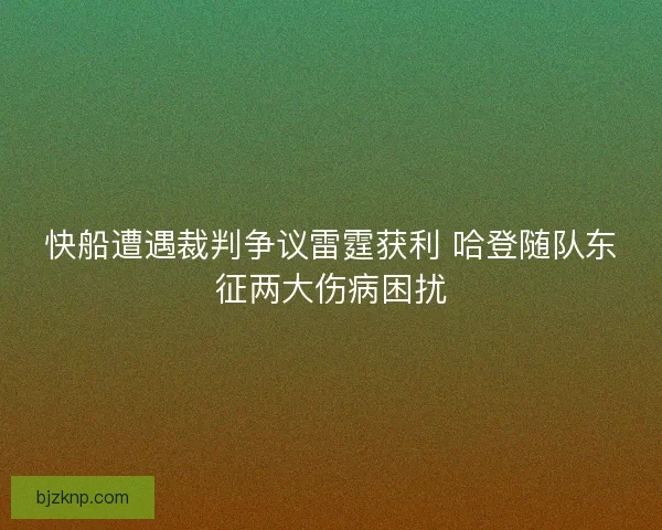 快船遭遇裁判争议雷霆获利 哈登随队东征两大伤病困扰
