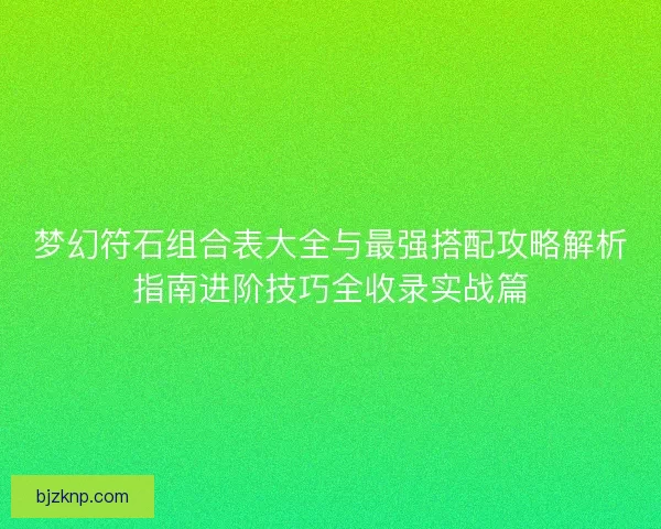 梦幻符石组合表大全与最强搭配攻略解析指南进阶技巧全收录实战篇