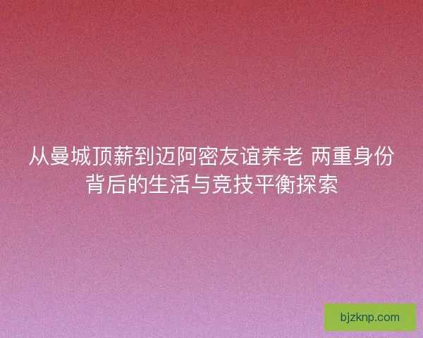 从曼城顶薪到迈阿密友谊养老 两重身份背后的生活与竞技平衡探索