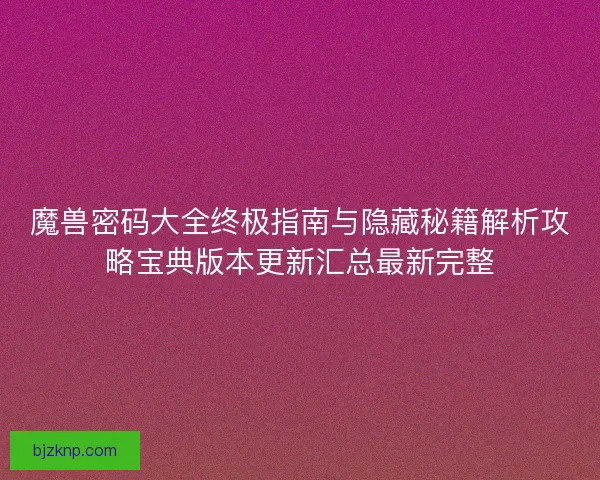 魔兽密码大全终极指南与隐藏秘籍解析攻略宝典版本更新汇总最新完整